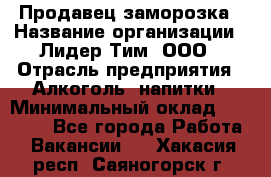 Продавец заморозка › Название организации ­ Лидер Тим, ООО › Отрасль предприятия ­ Алкоголь, напитки › Минимальный оклад ­ 28 500 - Все города Работа » Вакансии   . Хакасия респ.,Саяногорск г.